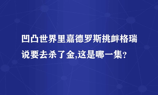 凹凸世界里嘉德罗斯挑衅格瑞说要去杀了金,这是哪一集？