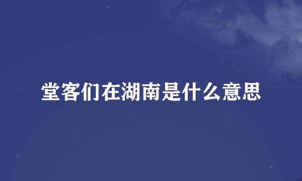 堂客们在湖南是什么意思