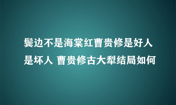 鬓边不是海棠红曹贵修是好人是坏人 曹贵修古大犁结局如何