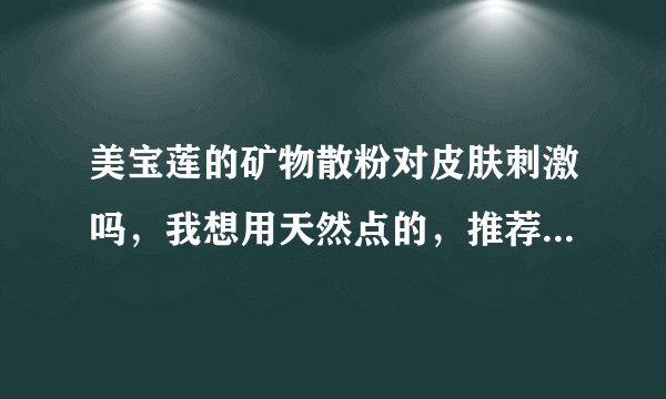 美宝莲的矿物散粉对皮肤刺激吗，我想用天然点的，推荐好用的散粉吧