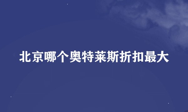 北京哪个奥特莱斯折扣最大