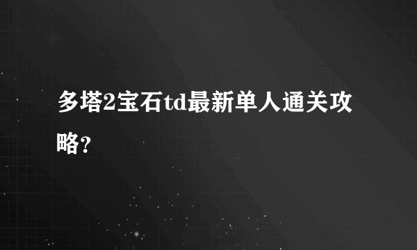 多塔2宝石td最新单人通关攻略？
