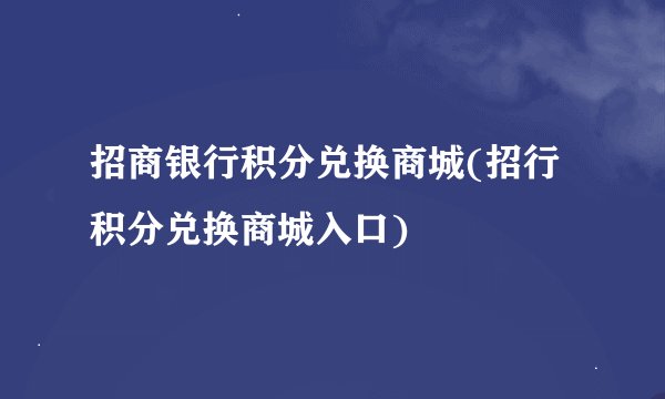 招商银行积分兑换商城(招行积分兑换商城入口)