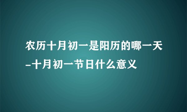 农历十月初一是阳历的哪一天-十月初一节日什么意义