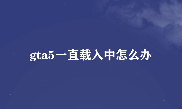 gta5一直载入中怎么办