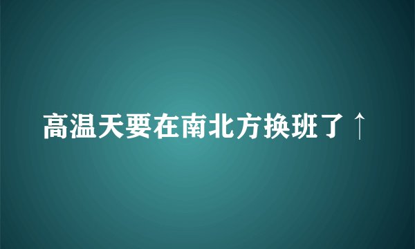 高温天要在南北方换班了↑