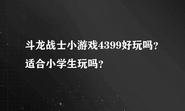 斗龙战士小游戏4399好玩吗？适合小学生玩吗？