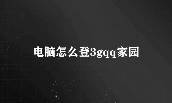 电脑怎么登3gqq家园