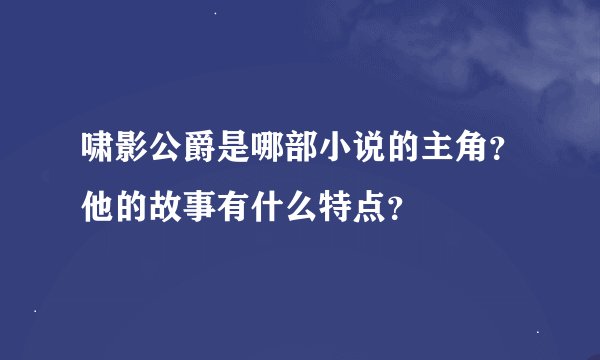 啸影公爵是哪部小说的主角？他的故事有什么特点？