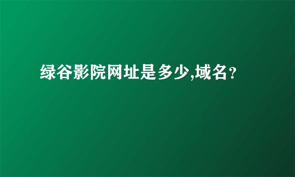 绿谷影院网址是多少,域名？