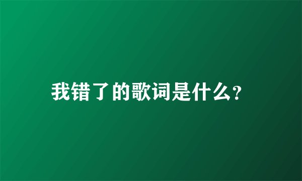 我错了的歌词是什么？