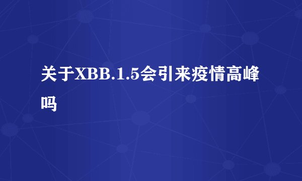 关于XBB.1.5会引来疫情高峰吗