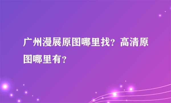 广州漫展原图哪里找？高清原图哪里有？