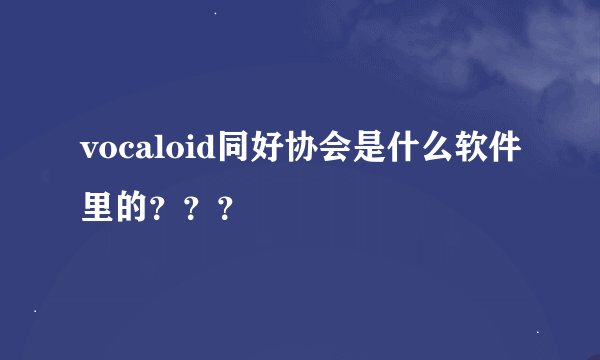 vocaloid同好协会是什么软件里的？？？