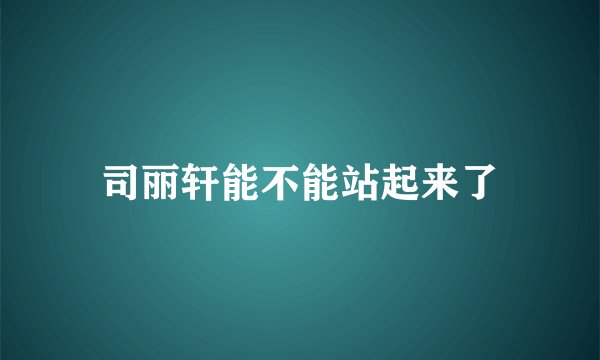 司丽轩能不能站起来了