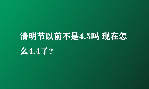 清明节以前不是4.5吗 现在怎么4.4了？