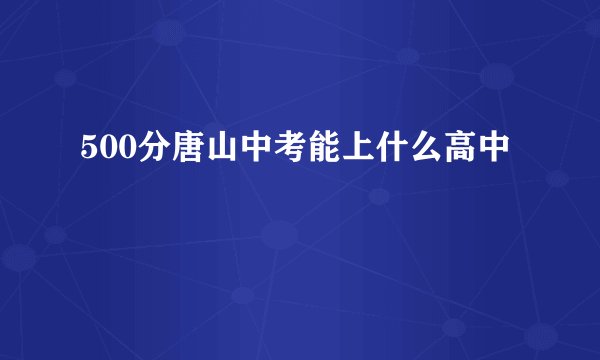 500分唐山中考能上什么高中