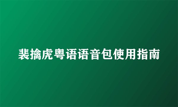 裴擒虎粤语语音包使用指南