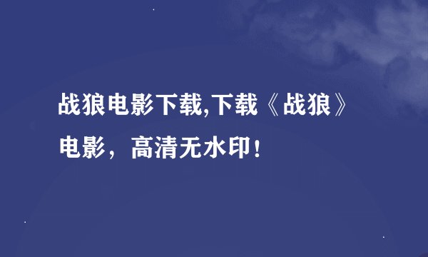 战狼电影下载,下载《战狼》电影，高清无水印！
