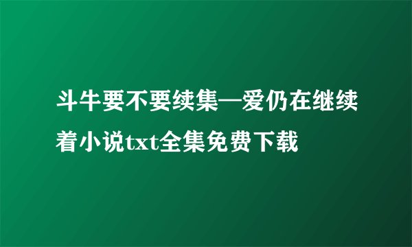 斗牛要不要续集—爱仍在继续着小说txt全集免费下载