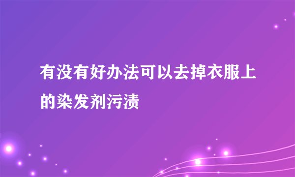 有没有好办法可以去掉衣服上的染发剂污渍