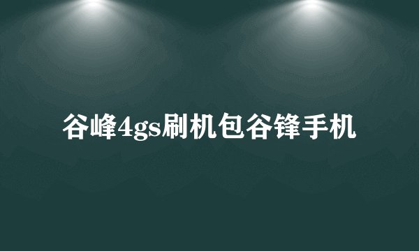谷峰4gs刷机包谷锋手机