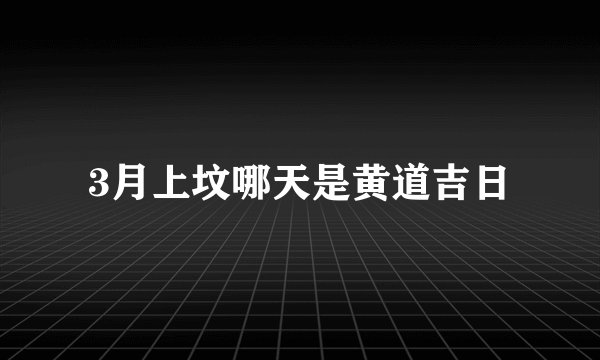 3月上坟哪天是黄道吉日