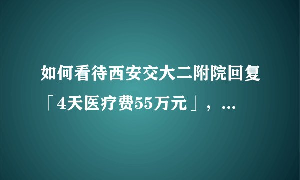 如何看待西安交大二附院回复「4天医疗费55万元」，称是经家长同意使用特效药诺西那生钠治疗？