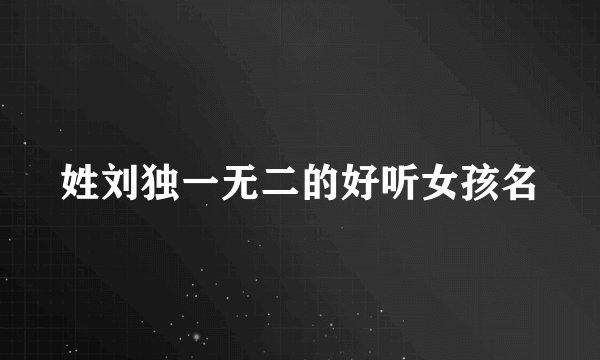 姓刘独一无二的好听女孩名