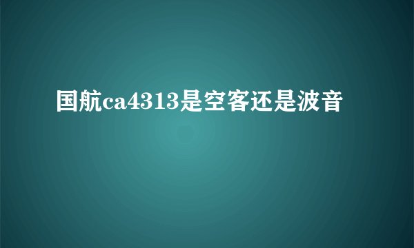 国航ca4313是空客还是波音