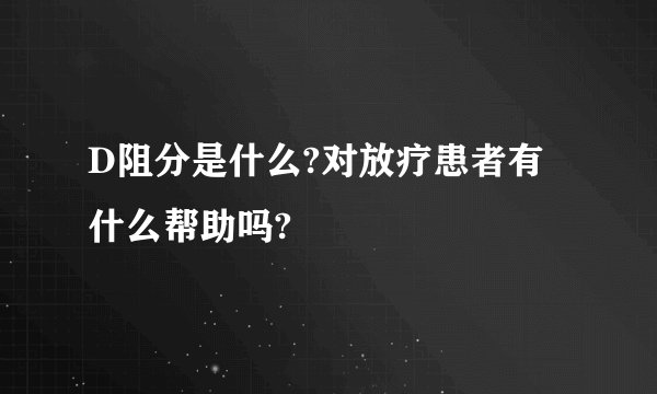 D阻分是什么?对放疗患者有什么帮助吗?