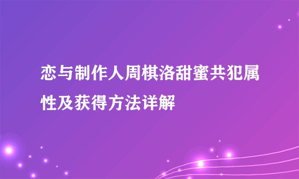 恋与制作人周棋洛甜蜜共犯属性及获得方法详解