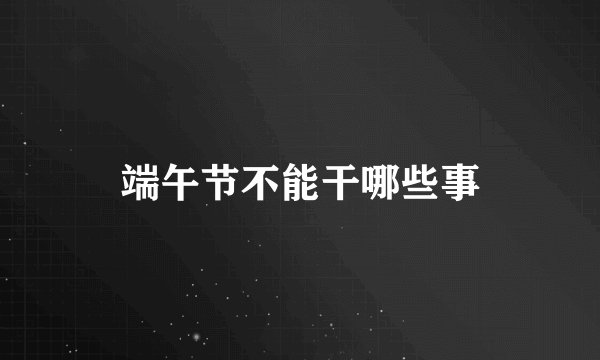 端午节不能干哪些事