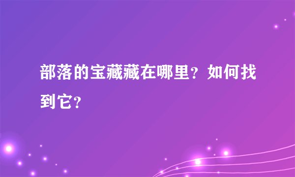 部落的宝藏藏在哪里？如何找到它？