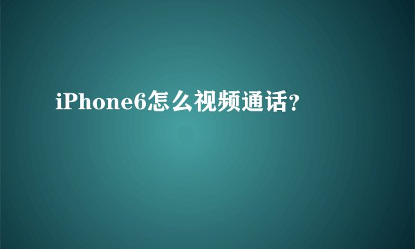 iPhone6怎么视频通话？