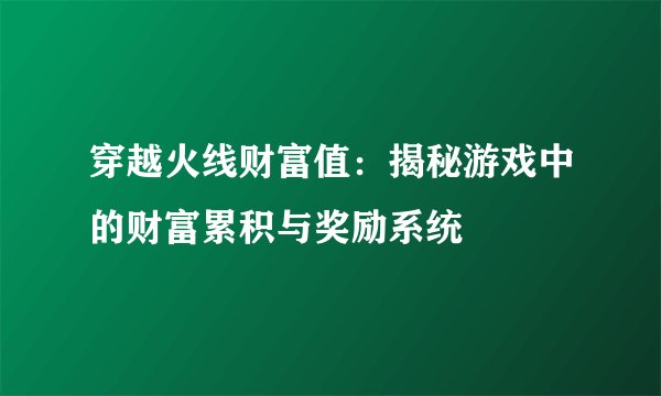 穿越火线财富值：揭秘游戏中的财富累积与奖励系统
