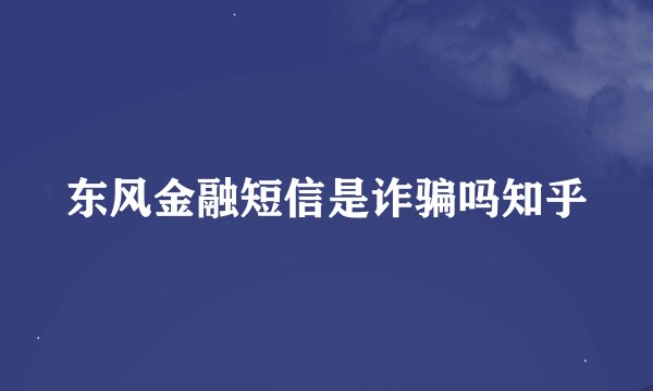 东风金融短信是诈骗吗知乎