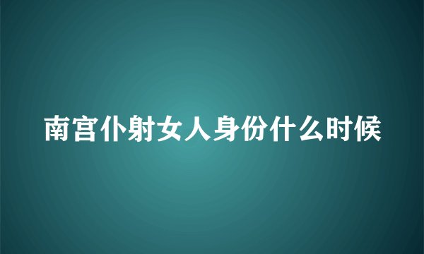 南宫仆射女人身份什么时候