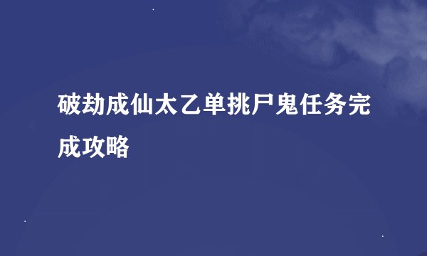 破劫成仙太乙单挑尸鬼任务完成攻略