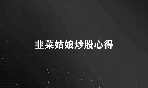 韭菜姑娘炒股心得