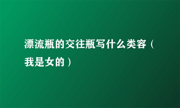 漂流瓶的交往瓶写什么类容（我是女的）