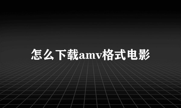 怎么下载amv格式电影