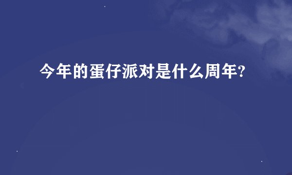 今年的蛋仔派对是什么周年?