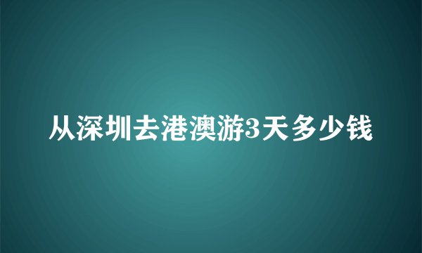 从深圳去港澳游3天多少钱