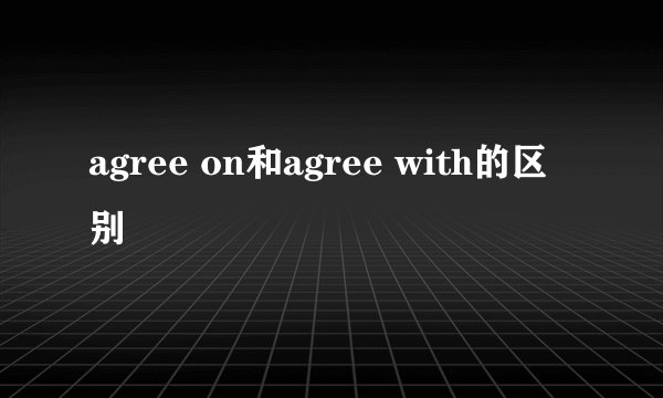 agree on和agree with的区别