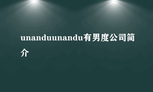 unanduunandu有男度公司简介