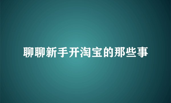 聊聊新手开淘宝的那些事