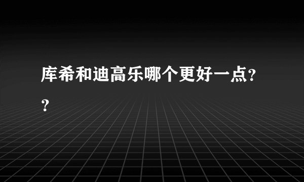 库希和迪高乐哪个更好一点？？