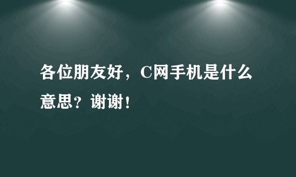 各位朋友好，C网手机是什么意思？谢谢！