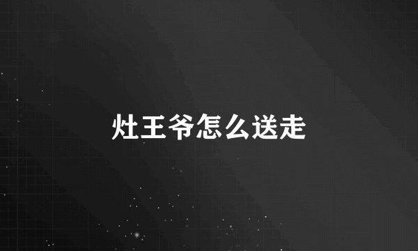 灶王爷怎么送走